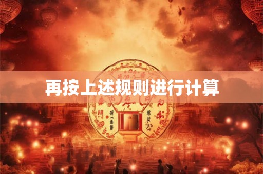 再按上述规则进行计算 再按上述规则进行计算
