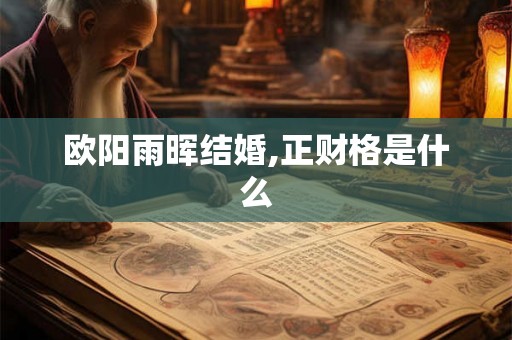 欧阳雨晖结婚,正财格是什么