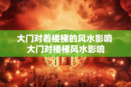 大门对着楼梯的风水影响 大门对楼梯风水影响