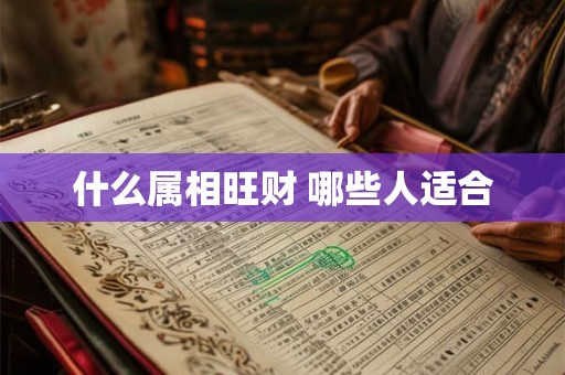 什么属相旺财 哪些人适合 什么属相旺财 哪些人适合