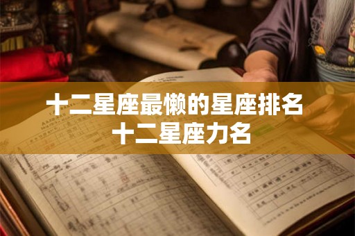十二星座最懒的星座排名  十二星座力名