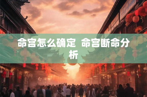 命宫怎么确定  命宫断命分析