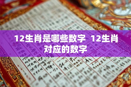 12生肖是哪些数字 12生肖对应的数字 12生肖是哪些数字 12生肖对应的数字
