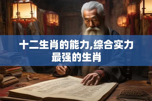 十二生肖的能力,综合实力最强的生肖
