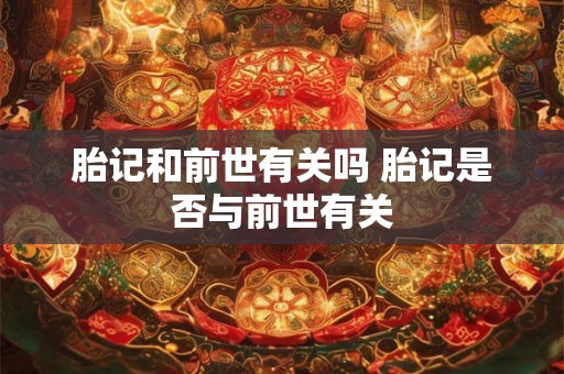 胎记和前世有关吗 胎记是否与前世有关 胎记和前世有关吗 胎记是否与前世有关