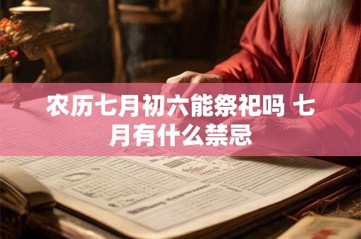 农历七月初六能祭祀吗 七月有什么禁忌 农历七月初六能祭祀吗 七月有什么禁忌