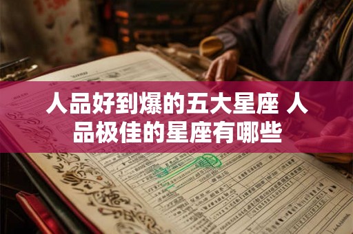 人品好到爆的五大星座 人品极佳的星座有哪些