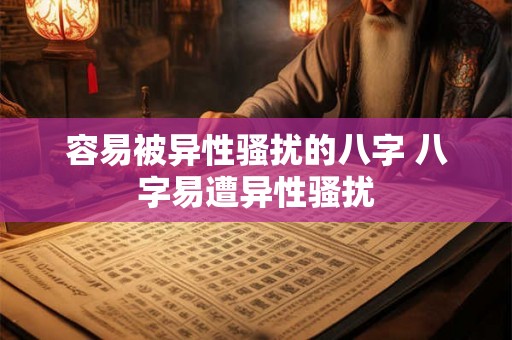 容易被异性骚扰的八字 八字易遭异性骚扰