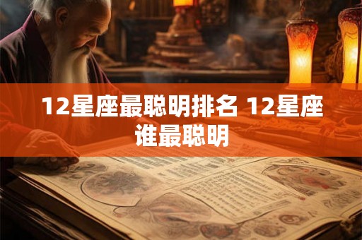 12星座最聪明排名 12星座谁最聪明 12星座最聪明排名 12星座谁最聪明