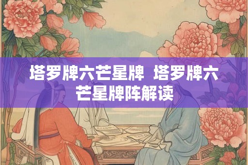 塔罗牌六芒星牌  塔罗牌六芒星牌阵解读