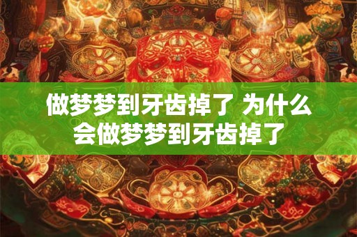 做梦梦到牙齿掉了 为什么会做梦梦到牙齿掉了