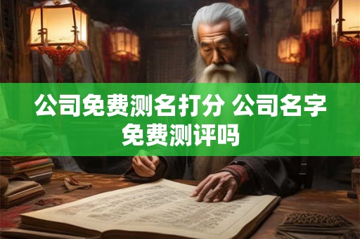 公司免费测名打分 公司名字免费测评吗
