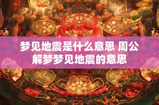 梦见地震是什么意思 周公解梦梦见地震的意思