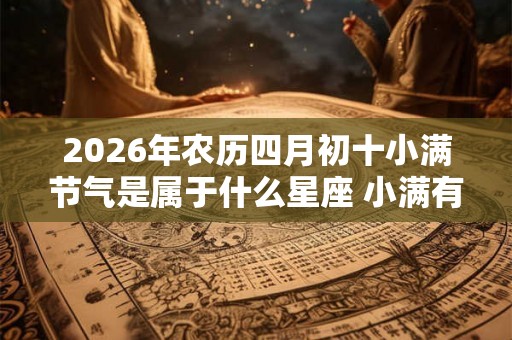 2026年农历四月初十小满节气是属于什么星座 小满有什么习俗