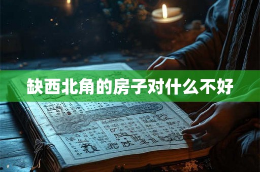 缺西北角的房子对什么不好