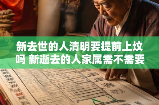 新去世的人清明要提前上坟吗 新逝去的人家属需不需要提前祭扫坟墓