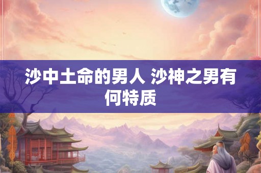 沙中土命的男人 沙神之男有何特质