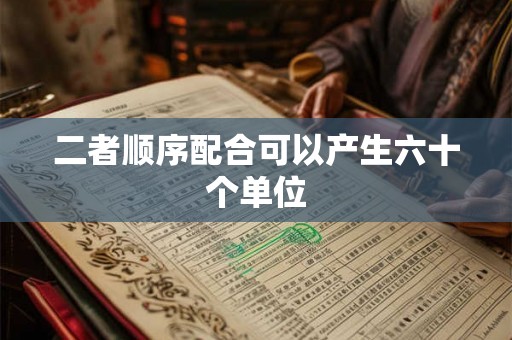 二者顺序配合可以产生六十个单位 二者顺序配合可以产生六十个单位