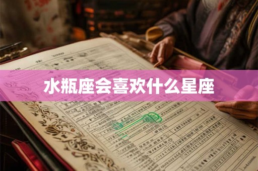 水瓶座会喜欢什么星座