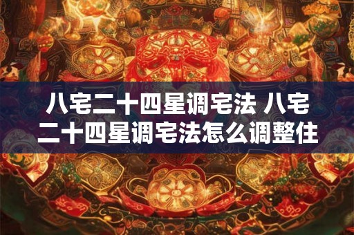 八宅二十四星调宅法 八宅二十四星调宅法怎么调整住宅格局