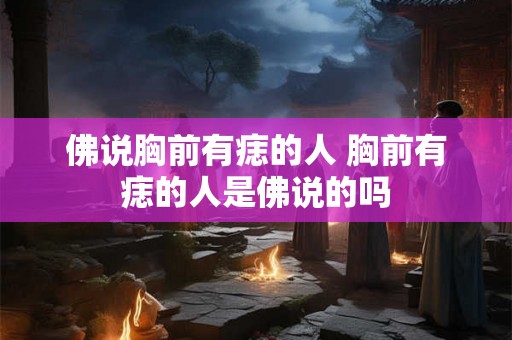 佛说胸前有痣的人 胸前有痣的人是佛说的吗