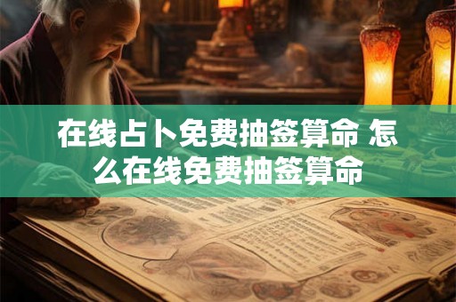 在线占卜免费抽签算命 怎么在线免费抽签算命