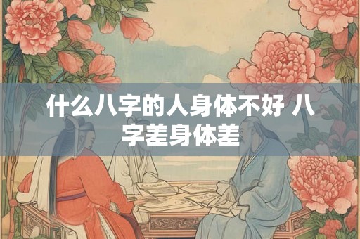 什么八字的人身体不好 八字差身体差