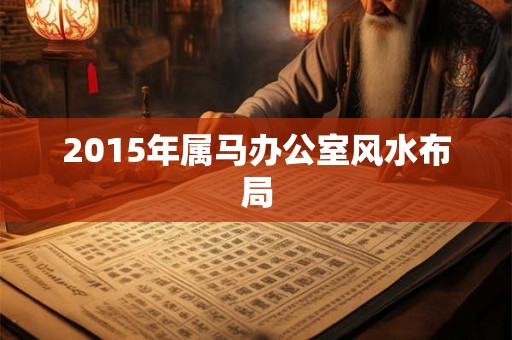 2015年属马办公室风水布局