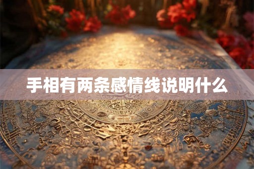 手相有两条感情线说明什么 手相有两条感情线说明什么