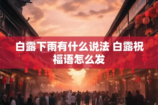 白露下雨有什么说法 白露祝福语怎么发
