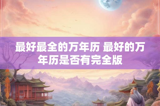 最好最全的万年历 最好的万年历是否有完全版