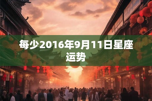 每少2016年9月11日星座运势