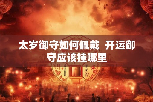 太岁御守如何佩戴  开运御守应该挂哪里