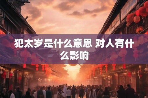 犯太岁是什么意思 对人有什么影响
