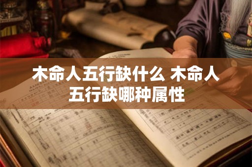 木命人五行缺什么 木命人五行缺哪种属性