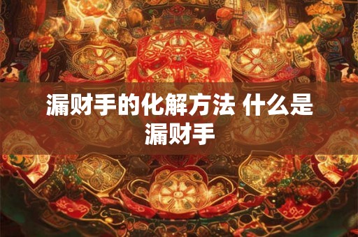 漏财手的化解方法 什么是漏财手 漏财手的化解方法 什么是漏财手