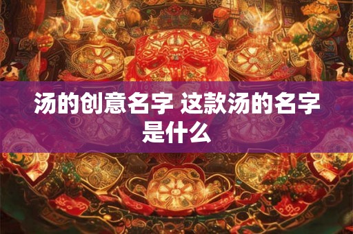 汤的创意名字 这款汤的名字是什么