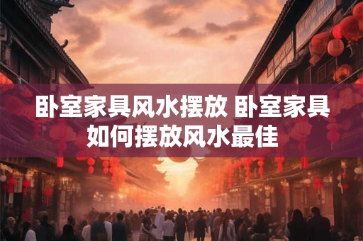 卧室家具风水摆放 卧室家具如何摆放风水最佳