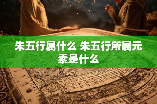 朱五行属什么 朱五行所属元素是什么