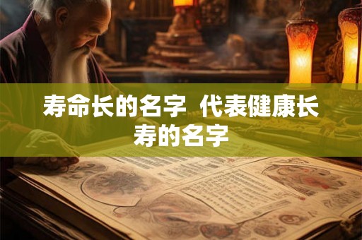 寿命长的名字  代表健康长寿的名字