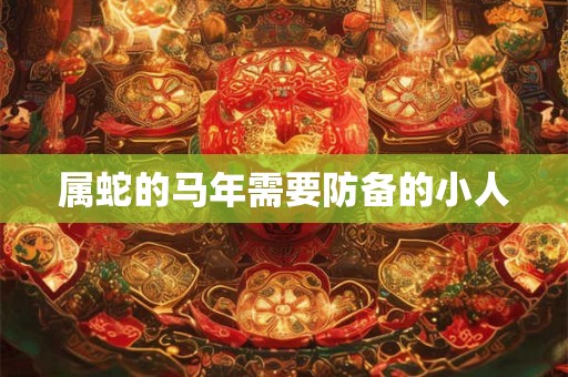 属蛇的马年需要防备的小人