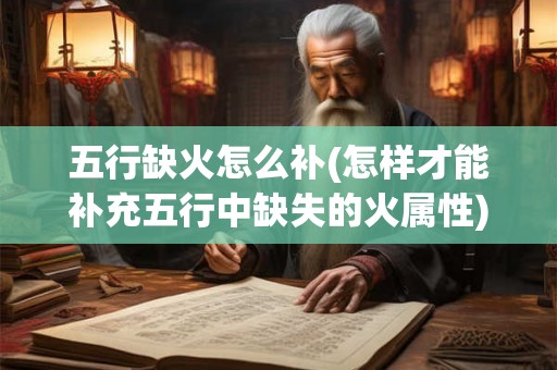 五行缺火怎么补(怎样才能补充五行中缺失的火属性)