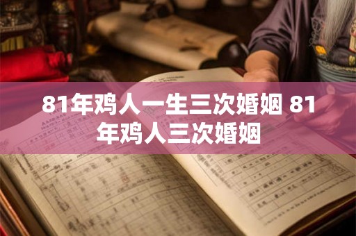 81年鸡人一生三次婚姻 81年鸡人三次婚姻 81年鸡人一生三次婚姻 81年鸡人三次婚姻