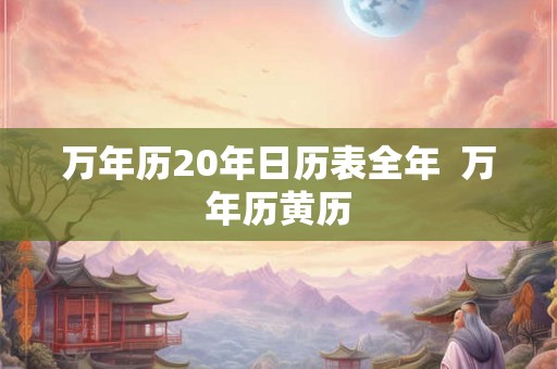 万年历20年日历表全年  万年历黄历