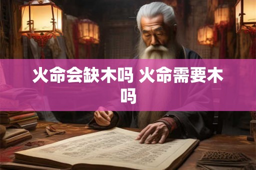 火命会缺木吗 火命需要木吗
