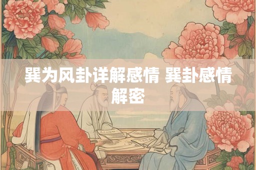 巽为风卦详解感情 巽卦感情解密 巽为风卦详解感情 巽卦感情解密