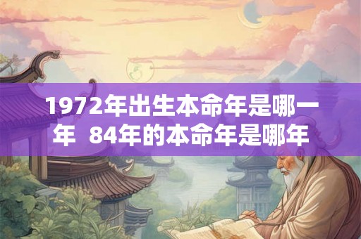 1972年出生本命年是哪一年  84年的本命年是哪年