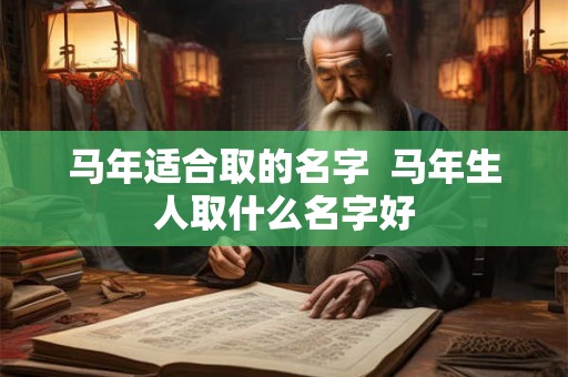 马年适合取的名字  马年生人取什么名字好
