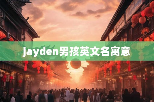 jayden男孩英文名寓意 jayden男孩英文名寓意