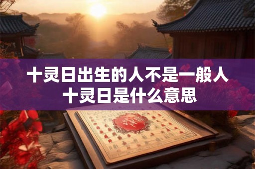 十灵日出生的人不是一般人 十灵日是什么意思